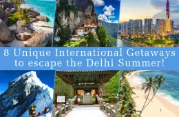 8 Unique International Getaways to escape the Delhi Summer!
